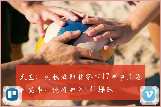 天空：利物浦即将签下17岁中卫恩杜克韦，他将加入U21梯队