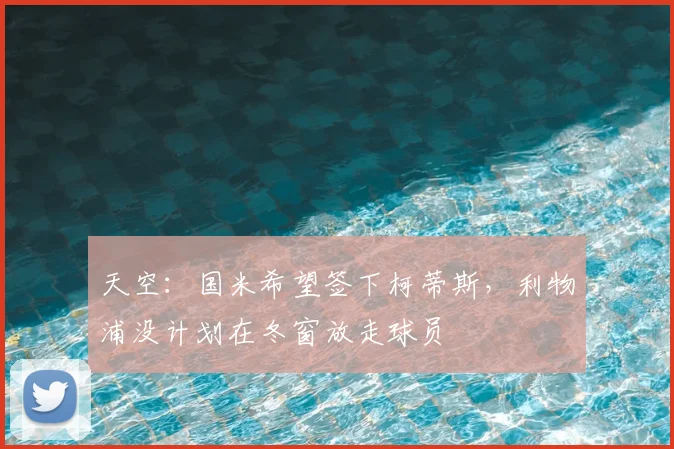 天空：国米希望签下柯蒂斯，利物浦没计划在冬窗放走球员