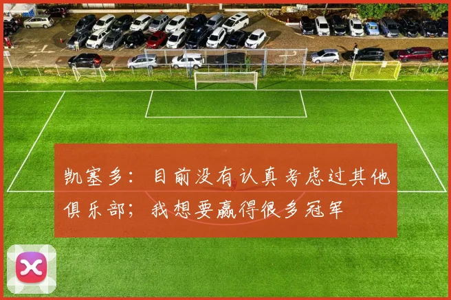 凯塞多：目前没有认真考虑过其他俱乐部；我想要赢得很多冠军