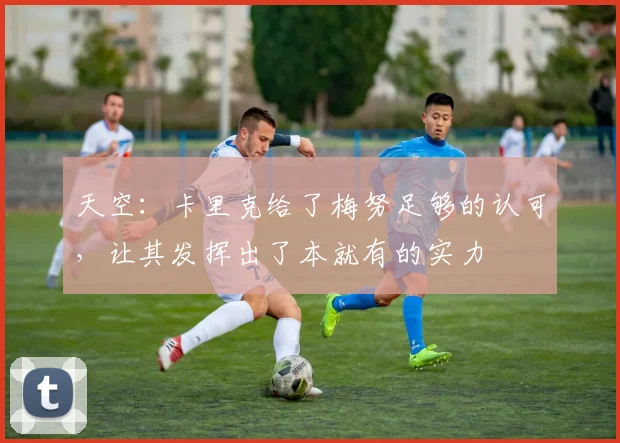 天空：卡里克给了梅努足够的认可，让其发挥出了本就有的实力