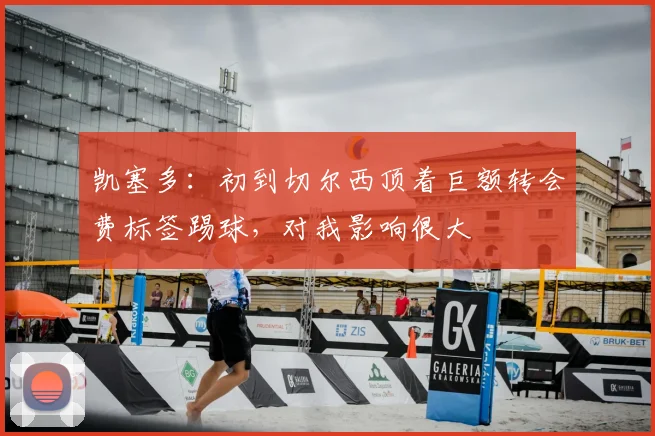 凯塞多：初到切尔西顶着巨额转会费标签踢球，对我影响很大