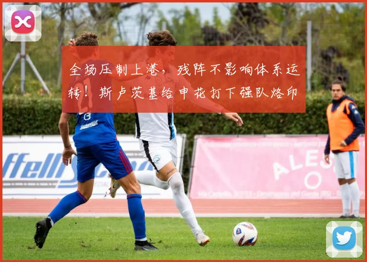 全场压制上港，残阵不影响体系运转！斯卢茨基给申花打下强队烙印