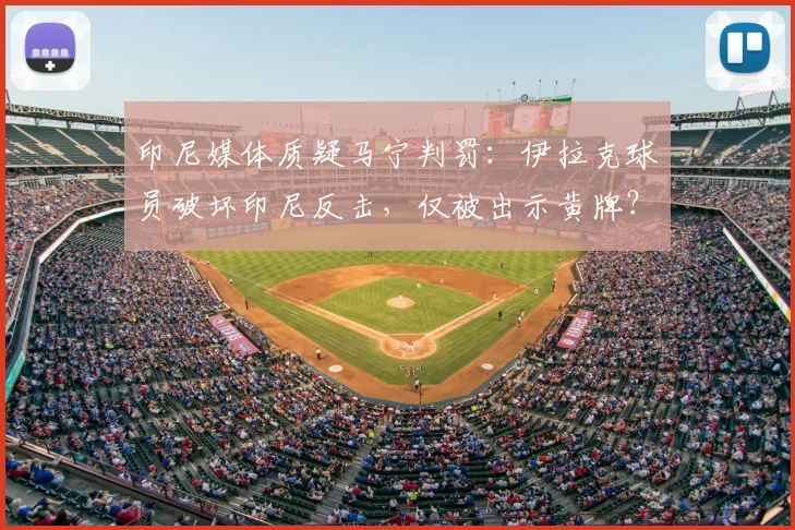 印尼媒体质疑马宁判罚：伊拉克球员破坏印尼反击，仅被出示黄牌？