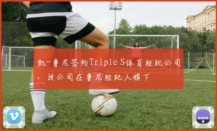 凯-鲁尼签约Triple S体育经纪公司，该公司在鲁尼经纪人旗下