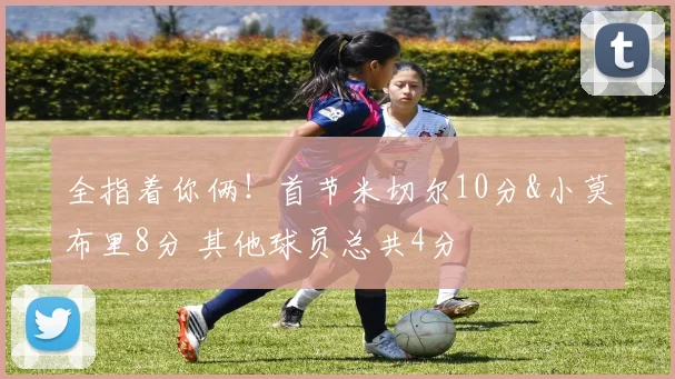 全指着你俩！首节米切尔10分&小莫布里8分 其他球员总共4分