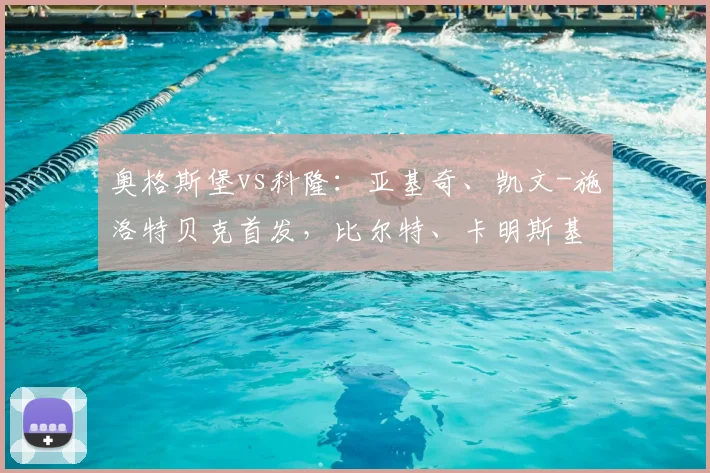 奥格斯堡vs科隆：亚基奇、凯文-施洛特贝克首发，比尔特、卡明斯基出战