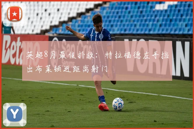 英超8月最佳扑救：特拉福德左手挡出布莱顿近距离射门