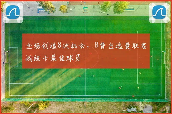 全场创造8次机会，B费当选曼联客战纽卡最佳球员