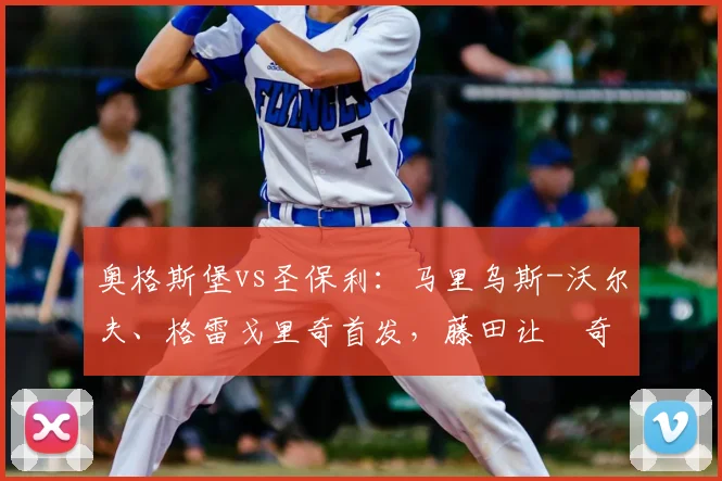 奥格斯堡vs圣保利：马里乌斯-沃尔夫、格雷戈里奇首发，藤田让瑠奇马、梅茨出战