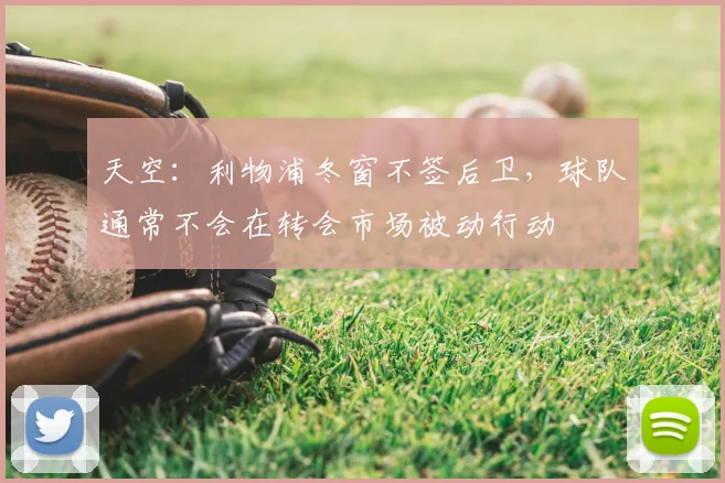 天空：利物浦冬窗不签后卫，球队通常不会在转会市场被动行动