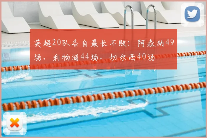 英超20队各自最长不败：阿森纳49场，利物浦44场，切尔西40场