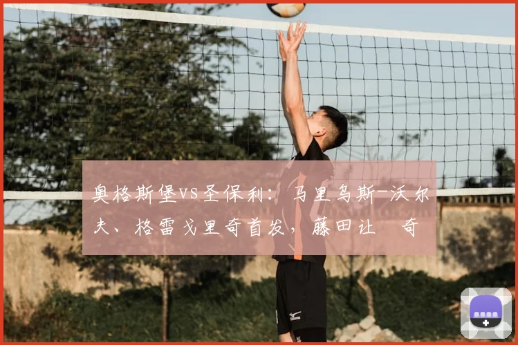 奥格斯堡vs圣保利：马里乌斯-沃尔夫、格雷戈里奇首发，藤田让瑠奇马、梅茨出战