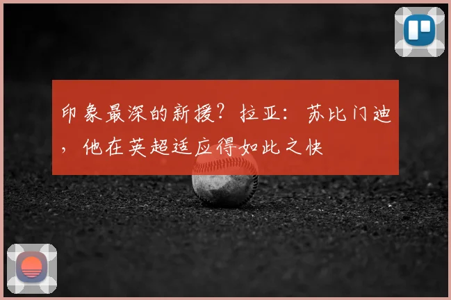 印象最深的新援？拉亚：苏比门迪，他在英超适应得如此之快