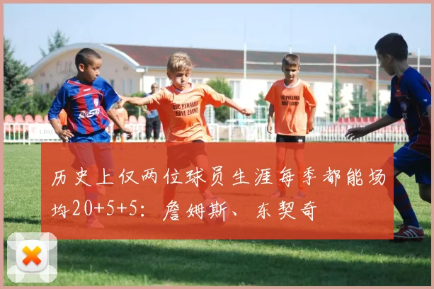 历史上仅两位球员生涯每季都能场均20+5+5：詹姆斯、东契奇