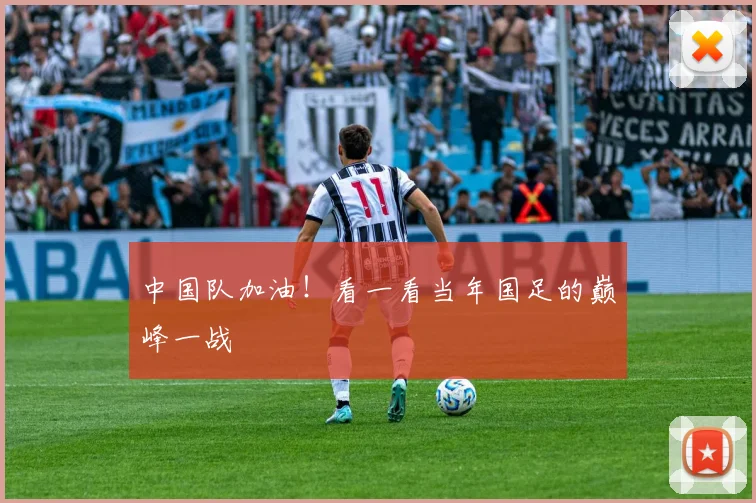 中国队加油！看一看当年国足的巅峰一战