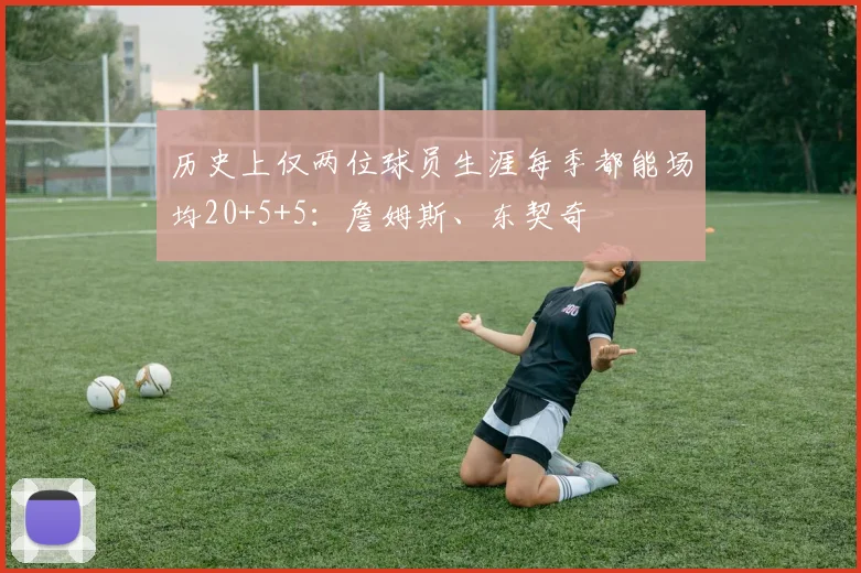 历史上仅两位球员生涯每季都能场均20+5+5：詹姆斯、东契奇