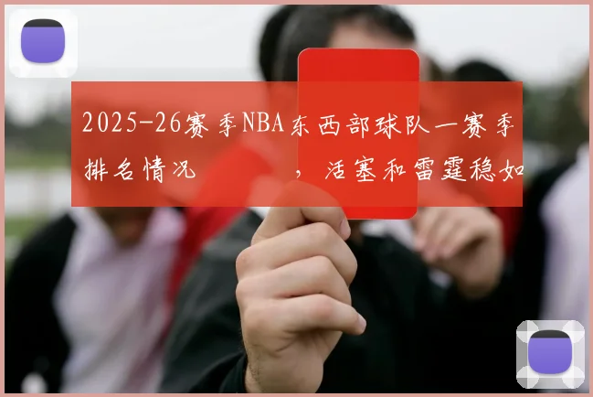 2025-26赛季NBA东西部球队一赛季排名情况 ​​​，活塞和雷霆稳如老狗