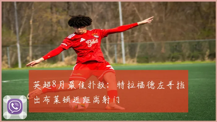 英超8月最佳扑救：特拉福德左手挡出布莱顿近距离射门