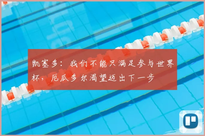 凯塞多：我们不能只满足参与世界杯，厄瓜多尔渴望迈出下一步