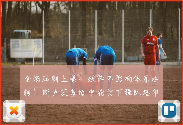 全场压制上港，残阵不影响体系运转！斯卢茨基给申花打下强队烙印
